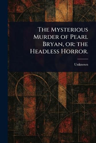 The Mysterious Murder of Pearl Bryan, or: the Headless Horror.