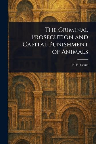 The Criminal Prosecution and Capital Punishment of Animals