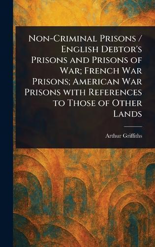 Non-Criminal Prisons / English Debtor's Prisons and Prisons of War; French War Prisons; American War Prisons With References to Those of Other Lands