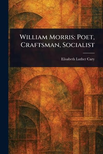 William Morris: Poet, Craftsman, Socialist
