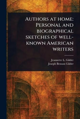 Authors at Home: Personal and Biographical Sketches of Well-known American Writers
