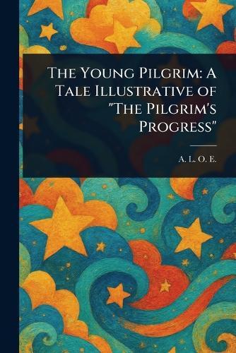 The Young Pilgrim: A Tale Illustrative of ""The Pilgrim's Progress""