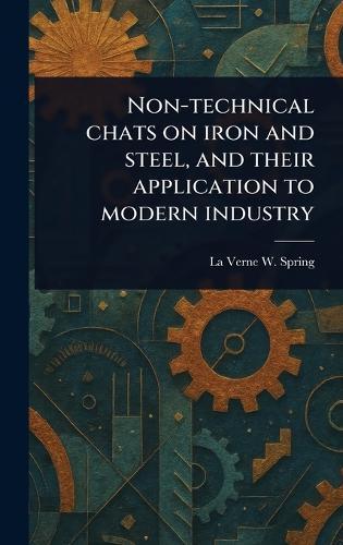 Non-technical Chats on Iron and Steel, and Their Application to Modern Industry