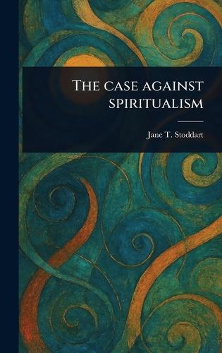 The Case Against Spiritualism