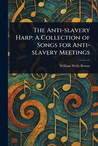 The Anti-slavery Harp: A Collection of Songs for Anti-slavery Meetings
