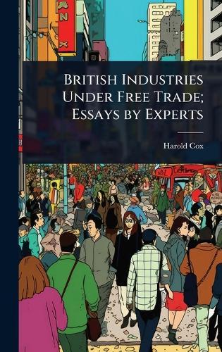 British Industries Under Free Trade; Essays by Experts