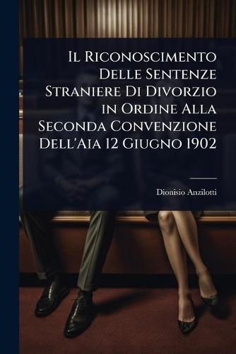 Il Riconoscimento Delle Sentenze Straniere Di Divorzio in Ordine Alla Seconda Convenzione Dell'Aia 12 Giugno 1902