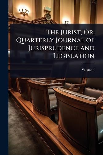 The Jurist, Or, Quarterly Journal of Jurisprudence and Legislation