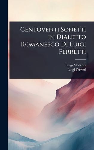 Centoventi Sonetti in Dialetto Romanesco Di Luigi Ferretti