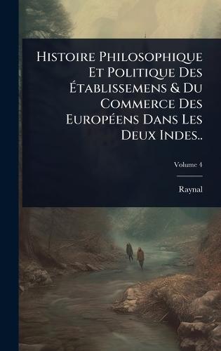 Histoire Philosophique Et Politique Des Ã&#137;tablissemens & Du Commerce Des EuropÃ(c)ens Dans Les Deux Indes..