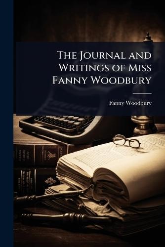 The Journal and Writings of Miss Fanny Woodbury