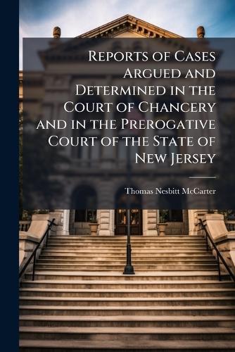 Reports of Cases Argued and Determined in the Court of Chancery and in the Prerogative Court of the State of New Jersey