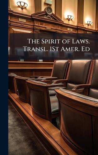 The Spirit of Laws. Transl. 1St Amer. Ed