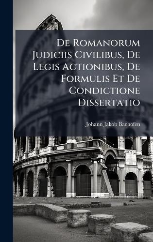 De Romanorum Judiciis Civilibus, De Legis Actionibus, De Formulis Et De Condictione Dissertatio