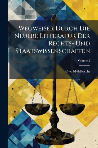 Wegweiser Durch Die Neuere Litteratur Der Rechts- Und Staatswissenschaften