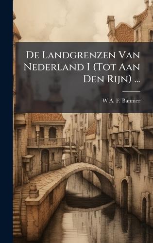 De Landgrenzen Van Nederland I (Tot Aan Den Rijn) ...