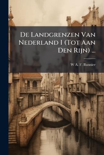 De Landgrenzen Van Nederland I (Tot Aan Den Rijn) ...