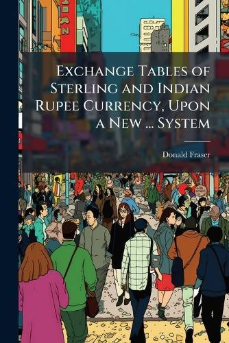 Exchange Tables of Sterling and Indian Rupee Currency, Upon a New ... System