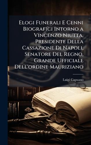 Elogi Funerali E Cenni Biografici Intorno a Vincenzo Niutta, Presidente Della Cassazione Di Napoli, Senatore Del Regno, Grande Ufficiale Dell'ordine Mauriziano