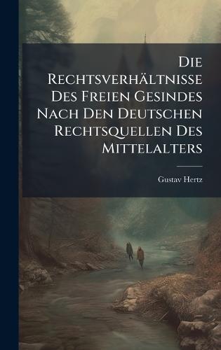 Die Rechtsverhältnisse Des Freien Gesindes Nach Den Deutschen Rechtsquellen Des Mittelalters