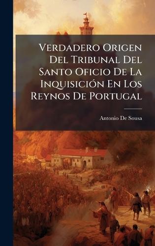 Verdadero Origen Del Tribunal Del Santo Oficio De La InquisiciÃ3n En Los Reynos De Portugal