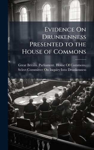 Evidence On Drunkenness Presented to the House of Commons