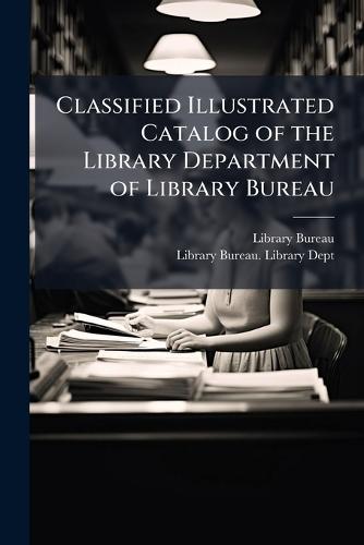 Classified Illustrated Catalog of the Library Department of Library Bureau