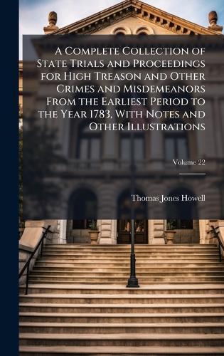A Complete Collection of State Trials and Proceedings for High Treason and Other Crimes and Misdemeanors From the Earliest Period to the Year 1783, With Notes and Other Illustrations