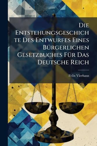 Die Entstehungsgeschichte Des Entwurfes Eines BÃ1/4rgerlichen Gesetzbuches FÃ1/4r Das Deutsche Reich