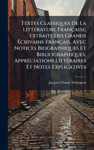 Textes Classiques De La LittÃ(c)rature Française, Extraits Des Grands Ãcrivains Français, Avec Notices Biographiques Et Bibliographiques, ApprÃ(c)ciations LittÃ(c)raires Et Notes Explicatives