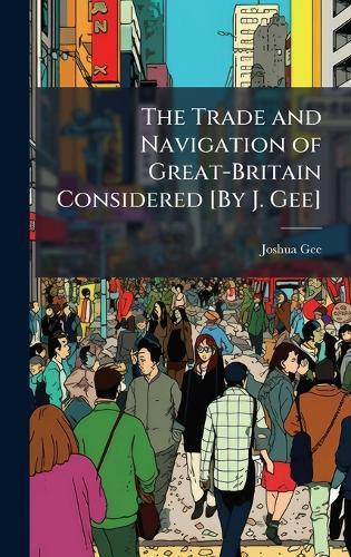 The Trade and Navigation of Great-Britain Considered [By J. Gee]