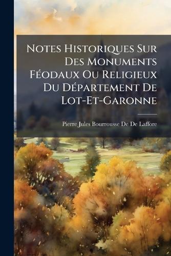 Notes Historiques Sur Des Monuments FÃ(c)odaux Ou Religieux Du DÃ(c)partement De Lot-Et-Garonne