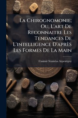La Chirognomonie; Ou, L'art De Reconnaitre Les Tendances De L'intelligence D'après Les Formes De La Main