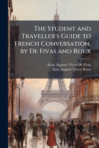 The Student and Traveller's Guide to French Conversation, by De Fivas and Roux