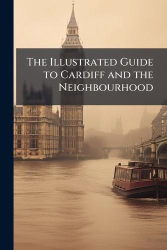 The Illustrated Guide to Cardiff and the Neighbourhood