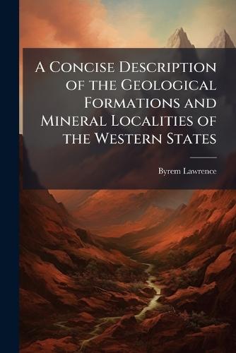 A Concise Description of the Geological Formations and Mineral Localities of the Western States