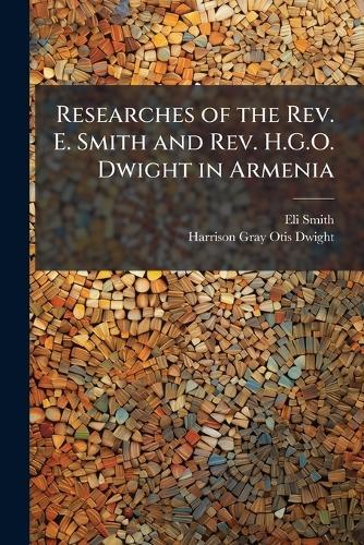 Researches of the Rev. E. Smith and Rev. H.G.O. Dwight in Armenia