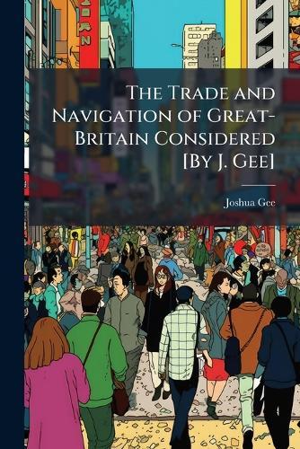The Trade and Navigation of Great-Britain Considered [By J. Gee]