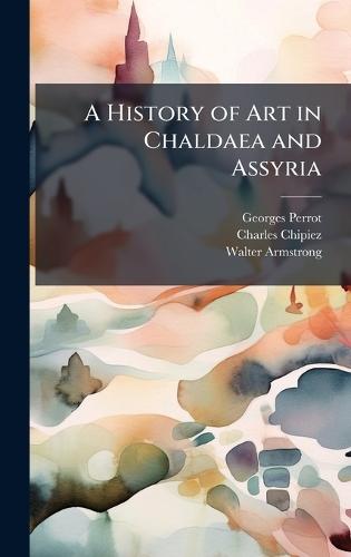 A History of Art in Chaldaea and Assyria
