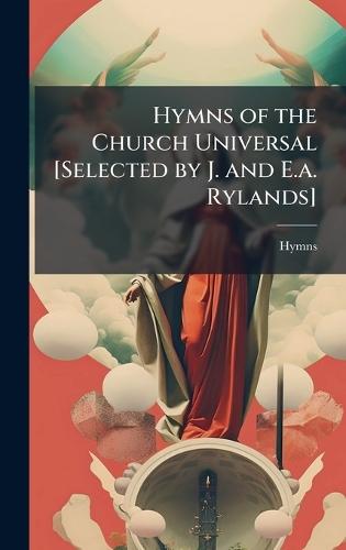 Hymns of the Church Universal [Selected by J. and E.a. Rylands]