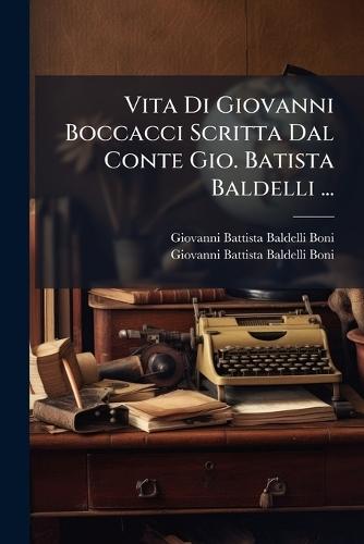 Vita Di Giovanni Boccacci Scritta Dal Conte Gio. Batista Baldelli ...