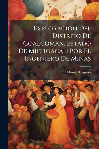 Exploracion Del Distrito De Coalcoman, Estado De Michoacan Por El Ingeniero De Minas
