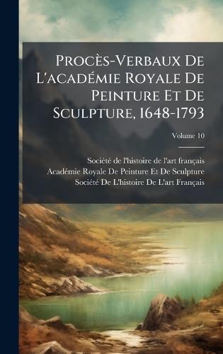 Procès-Verbaux De L'acadÃ(c)mie Royale De Peinture Et De Sculpture, 1648-1793