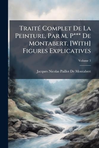 TraitÃ(c) Complet De La Peinture, Par M. P*** De Montabert. [With] Figures Explicatives