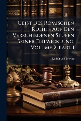 Geist Des Römischen Rechts Auf Den Verschiedenen Stufen Seiner Entwicklung, Volume 2, part 1