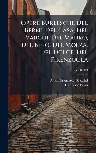 Opere Burlesche Del Berni, Del Casa, Del Varchi, Del Mauro, Del Bino, Del Molza, Del Dolce, Del Firenzuola
