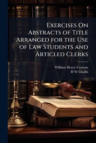 Exercises On Abstracts of Title Arranged for the Use of Law Students and Articled Clerks