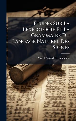 Ã&#137;tudes Sur La Lexicologie Et La Grammaire Du Langage Naturel Des Signes