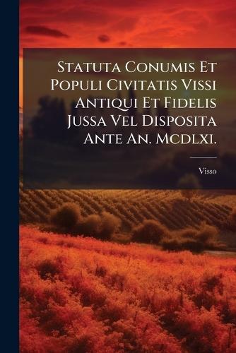 Statuta Conumis Et Populi Civitatis Vissi Antiqui Et Fidelis Jussa Vel Disposita Ante An. Mcdlxi.