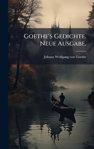 Goethe's Gedichte. Neue Ausgabe.
